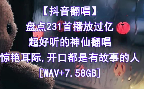 精心收藏的231首播放过亿的抖音神仙翻唱无损音乐合集