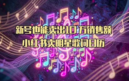 ​新号也能卖出10万销售额，小红书卖明星歌词日历
